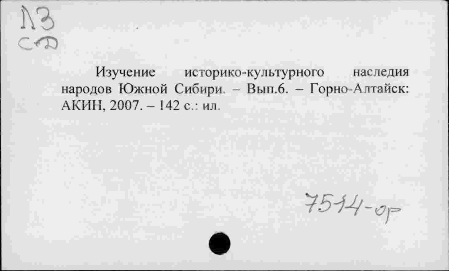 ﻿Изучение историко-культурного наследия народов Южной Сибири - Вып.6. — Горно Алтайск: АКИН, 2007.-142 с.: ил.